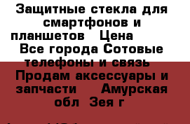 Защитные стекла для смартфонов и планшетов › Цена ­ 100 - Все города Сотовые телефоны и связь » Продам аксессуары и запчасти   . Амурская обл.,Зея г.